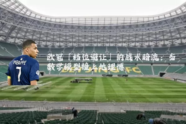 欧冠「档位避让」的战术暗流：当数学模型撞上地理博弈