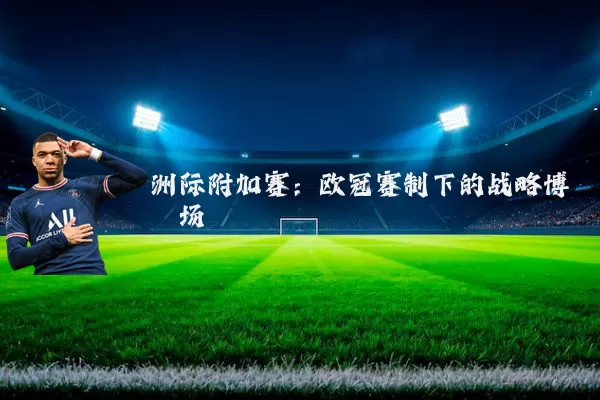 洲际附加赛：欧冠赛制下的战略博弈场