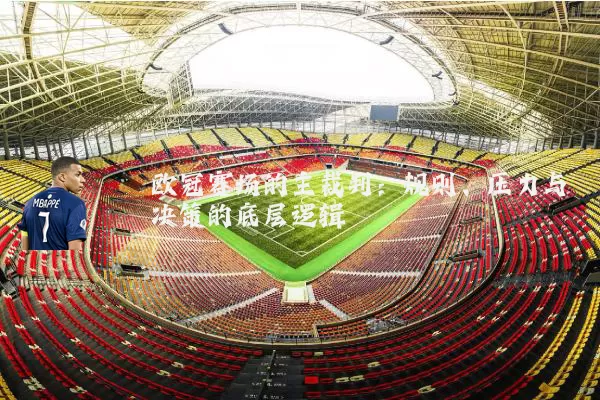 欧冠赛场的主裁判：规则、压力与决策的底层逻辑