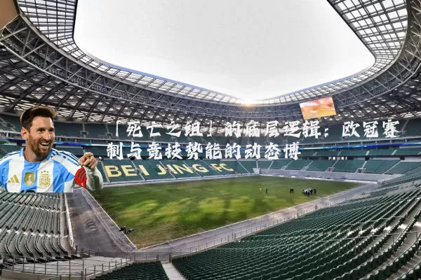 「死亡之组」的底层逻辑:欧冠赛制与竞技势能的动态博弈