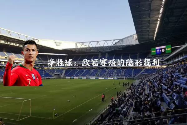 净胜球：欧冠赛场的隐形裁判