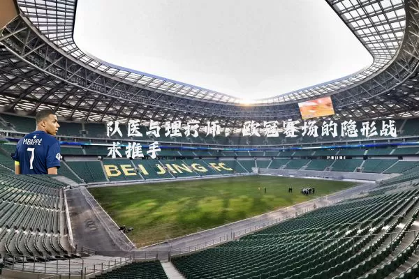 队医与理疗师:欧冠赛场的隐形战术推手