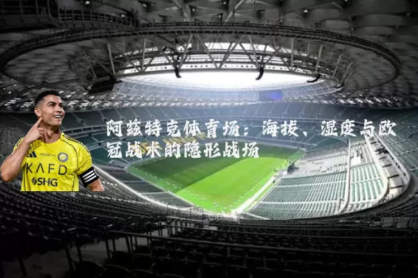 阿兹特克体育场：海拔、湿度与欧冠战术的隐形战场