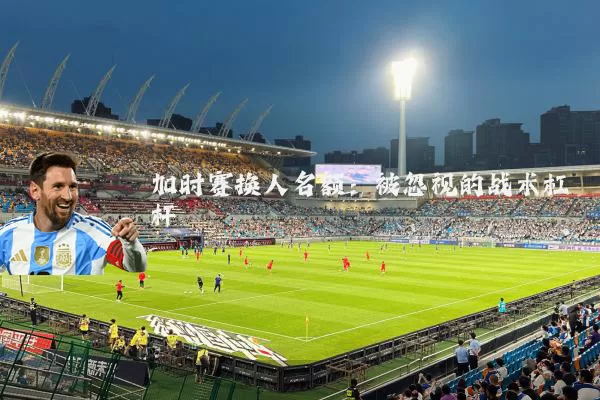 加时赛换人名额：被忽视的战术杠杆