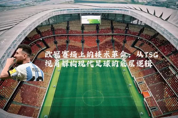 欧冠赛场上的技术革命：从TSG视角解构现代足球的底层逻辑