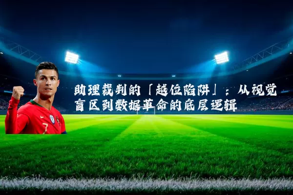 助理裁判的「越位陷阱」:从视觉盲区到数据革命的底层逻辑