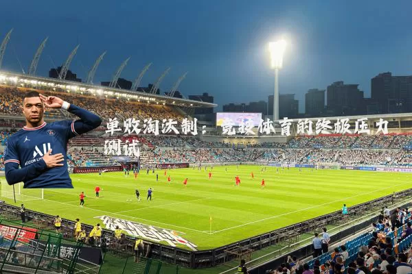 单败淘汰制：竞技体育的终极压力测试