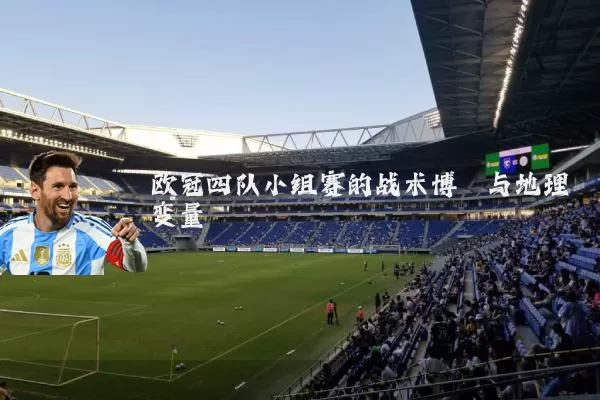 欧冠四队小组赛的战术博弈与地理变量