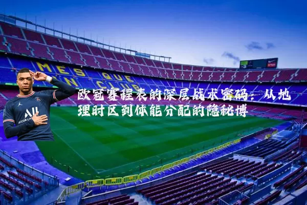 欧冠赛程表的深层战术密码:从地理时区到体能分配的隐秘博弈
