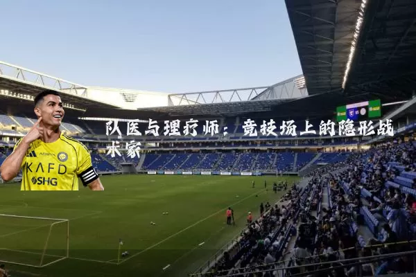 队医与理疗师:竞技场上的隐形战术家
