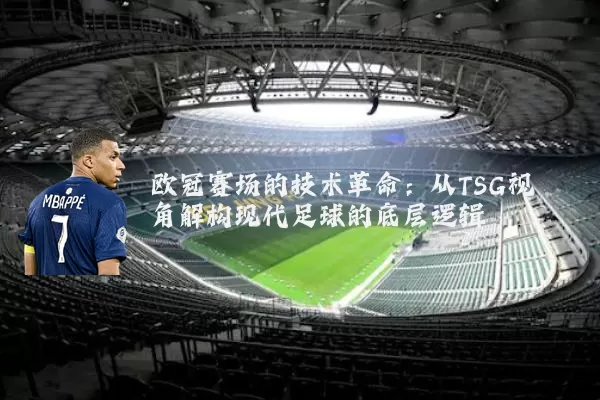 欧冠赛场的技术革命：从TSG视角解构现代足球的底层逻辑