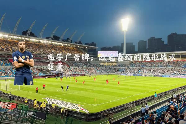 电子广告牌：欧冠赛场的隐形战术变量