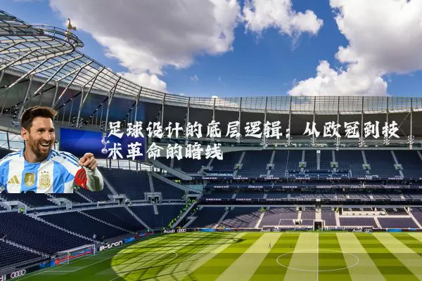 足球设计的底层逻辑:从欧冠到技术革命的暗线