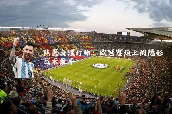 队医与理疗师：欧冠赛场上的隐形战术推手