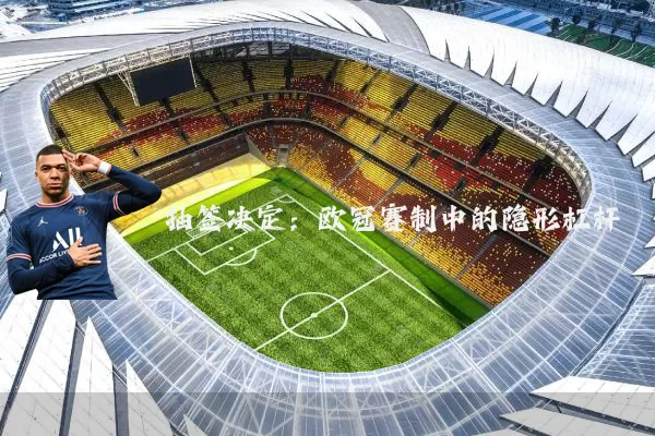 抽签决定：欧冠赛制中的隐形杠杆