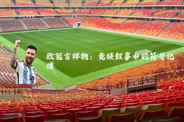 欧冠吉祥物：竞技叙事中的符号化博弈