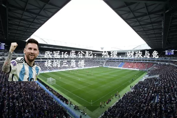 欧冠16席分配:地理、财政与竞技的三角博弈