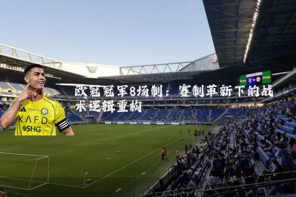 欧冠冠军8场制：赛制革新下的战术逻辑重构