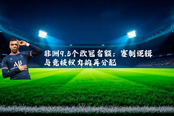 非洲9.5个欧冠名额：赛制逻辑与竞技权力的再分配