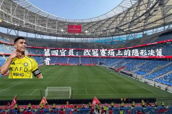 第四官员:欧冠赛场上的隐形决策者